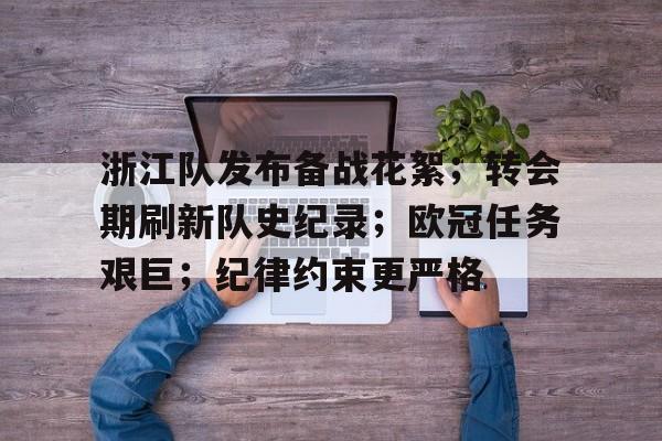 九游电脑版下载-浙江队发布备战花絮；转会期刷新队史纪录；欧冠任务艰巨；纪律约束更严格的简单介绍