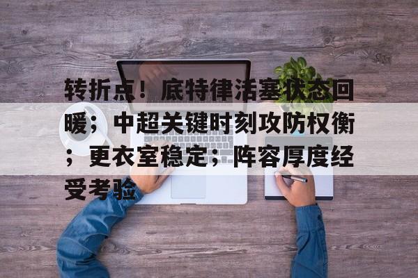 九游电脑版下载-包含转折点！底特律活塞状态回暖；中超关键时刻攻防权衡；更衣室稳定；阵容厚度经受考验的词条